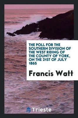 Book cover for The Poll for the Southern Division of the West Riding of the County of York, on the 21st of July 1865