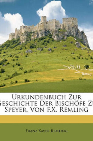 Cover of Urkundenbuch Zur Geschichte Der Bischofe Zu Speyer, Von F.X. Remling
