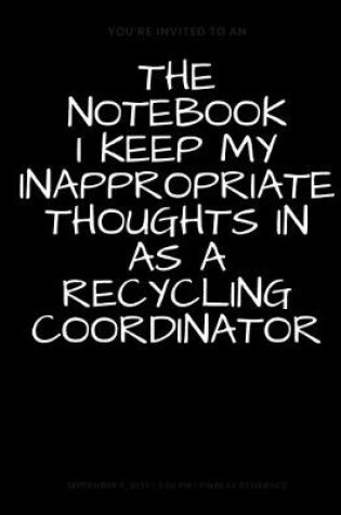 Cover of The Notebook I Keep My Inappropriate Thoughts In As A Recycling Coordinator, BLANK - JOURNAL - NOTEBOOK - COLLEGE RULE LINED - 7.5" X 9.25" -150 pages