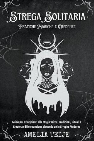 Cover of Strega Solitaria - Pratiche Magiche e Credenze - Guida per Principianti alla Magia Wicca. TradizionI, Rituali e Credenze di introduzione al mondo delle Streghe Moderne