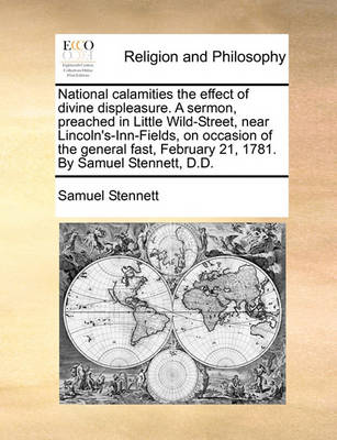 Book cover for National calamities the effect of divine displeasure. A sermon, preached in Little Wild-Street, near Lincoln's-Inn-Fields, on occasion of the general fast, February 21, 1781. By Samuel Stennett, D.D.