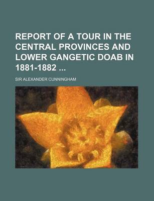 Book cover for Report of a Tour in the Central Provinces and Lower Gangetic Doab in 1881-1882