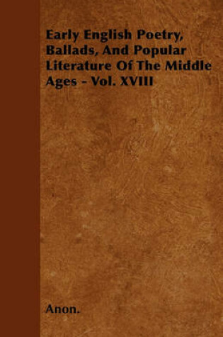 Cover of Early English Poetry, Ballads, And Popular Literature Of The Middle Ages - Vol. XVIII