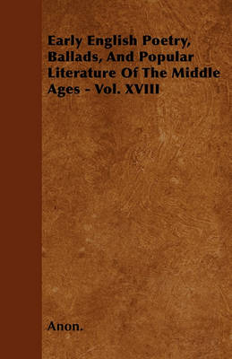 Book cover for Early English Poetry, Ballads, And Popular Literature Of The Middle Ages - Vol. XVIII