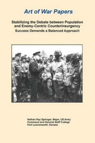 Cover of Stabilizing the Debate Between Population and Enemy-Centric Counterinsurgency Success Demands a Balanced Approach (Art of War Papers Series)