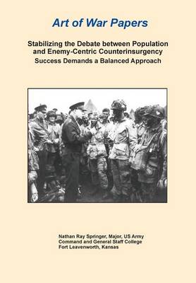 Book cover for Stabilizing the Debate Between Population and Enemy-Centric Counterinsurgency Success Demands a Balanced Approach (Art of War Papers Series)