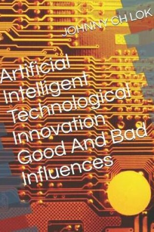 Cover of Artificial Intelligent Technological Innovation Good And Bad Influences