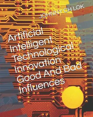 Book cover for Artificial Intelligent Technological Innovation Good And Bad Influences