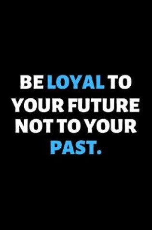 Cover of Be Loyal To Your Future Not Your Past