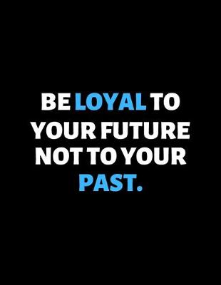 Book cover for Be Loyal To Your Future Not Your Past