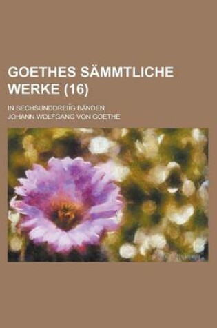 Cover of Goethes Sammtliche Werke; In Sechsunddreii G Banden (16 )