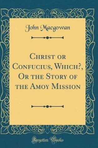 Cover of Christ or Confucius, Which?, Or the Story of the Amoy Mission (Classic Reprint)