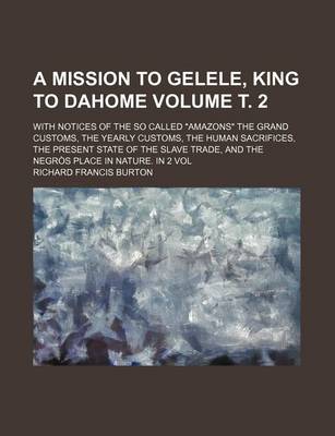Book cover for The Mission to Gelele, King to Dahome Volume . 2; With Notices of the So Called "Amazons" the Grand Customs Yearly Customs Human Sacrifices