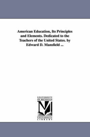 Cover of American Education, Its Principles and Elements. Dedicated to the Teachers of the United States. by Edward D. Mansfield ...