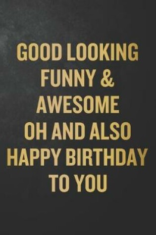 Cover of Good Looking Funny & Awesome Oh And Also Happy Birthday To You