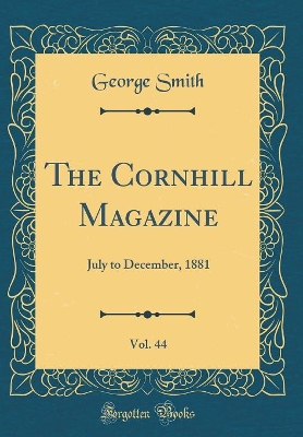 Book cover for The Cornhill Magazine, Vol. 44: July to December, 1881 (Classic Reprint)