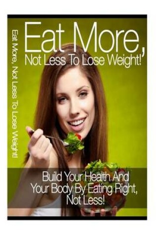 Cover of Eat More, Not Less to Lose Weight