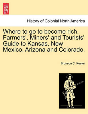 Cover of Where to Go to Become Rich. Farmers', Miners' and Tourists' Guide to Kansas, New Mexico, Arizona and Colorado.
