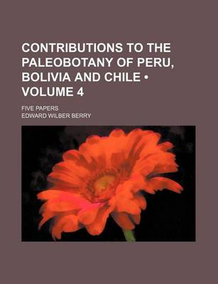 Book cover for Contributions to the Paleobotany of Peru, Bolivia and Chile (Volume 4); Five Papers