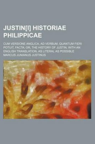 Cover of Justin[i] Historiae Philippicae; Cum Versione Anglica, Ad Verbum, Quantum Fieri Potuit, Facta; Or, the History of Justin, with an English Translation, as Literal as Possible