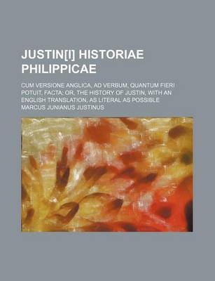 Book cover for Justin[i] Historiae Philippicae; Cum Versione Anglica, Ad Verbum, Quantum Fieri Potuit, Facta; Or, the History of Justin, with an English Translation, as Literal as Possible