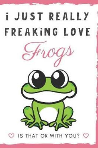 Cover of I Just Really Freaking Love Frogs. Is That OK With You?