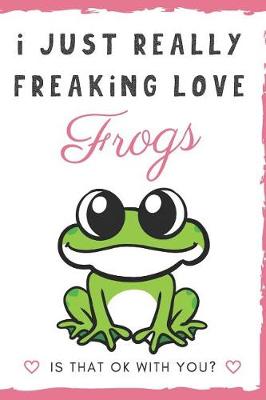 Book cover for I Just Really Freaking Love Frogs. Is That OK With You?