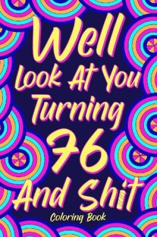 Cover of Well Look at You Turning 76 and Shit Coloring Book for Adults