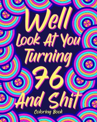 Book cover for Well Look at You Turning 76 and Shit Coloring Book for Adults