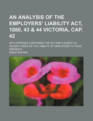 Book cover for An Analysis of the Employers' Liability ACT, 1880, 43 & 44 Victoria, Cap. 42; With Appendix Containing the ACT and a Digest of Recent Cases on the Liability of Employers to Their Servants