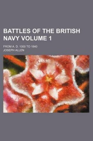 Cover of Battles of the British Navy Volume 1; From A. D. 1000 to 1840