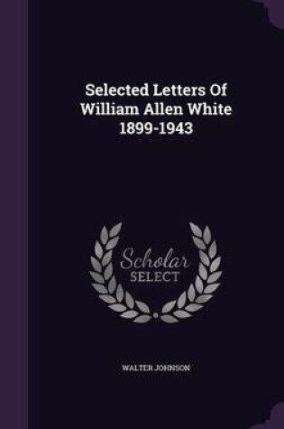 Cover of Selected Letters of William Allen White 1899-1943