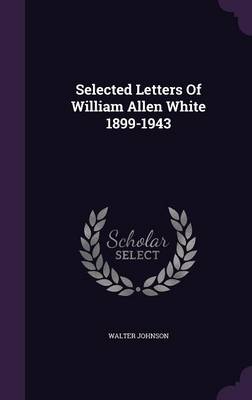 Book cover for Selected Letters of William Allen White 1899-1943