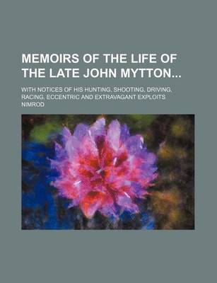 Book cover for Memoirs of the Life of the Late John Mytton; With Notices of His Hunting, Shooting, Driving, Racing, Eccentric and Extravagant Exploits