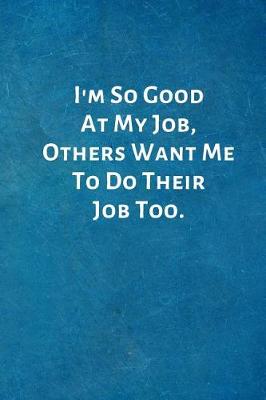 Book cover for I'm So Good At My Job, Others Want Me To Do Their Job Too.