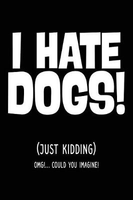 Book cover for I Hate Dogs! (Just Kidding) OMG!... Could You Imagine!