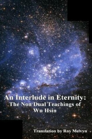 Cover of An Interlude in Eternity: the Non Dual Teachings of Wu Hsin