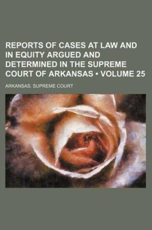 Cover of Reports of Cases at Law and in Equity Argued and Determined in the Supreme Court of Arkansas (Volume 25)