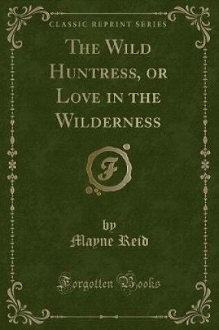 Cover of The Wild Huntress, or Love in the Wilderness (Classic Reprint)