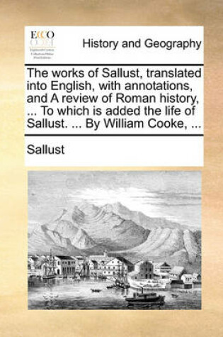 Cover of The Works of Sallust, Translated Into English, with Annotations, and a Review of Roman History, ... to Which Is Added the Life of Sallust. ... by William Cooke, ...