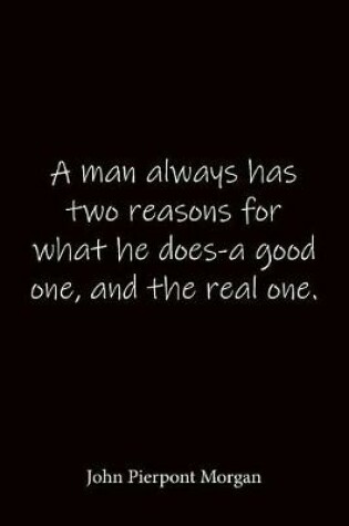 Cover of A man always has two reasons for what he does-a good one, and the real one. John Pierpont Morgan