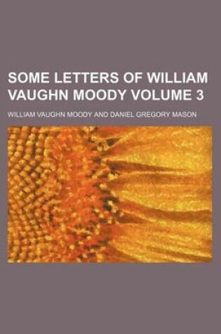 Cover of Some Letters of William Vaughn Moody Volume 3