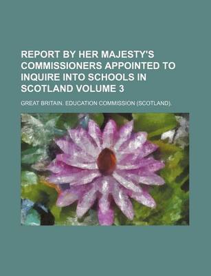 Book cover for Report by Her Majesty's Commissioners Appointed to Inquire Into Schools in Scotland Volume 3