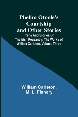 Cover of Phelim Otoole's Courtship and Other Stories;Traits And Stories Of The Irish Peasantry, The Works ofWilliam Carleton, Volume Three