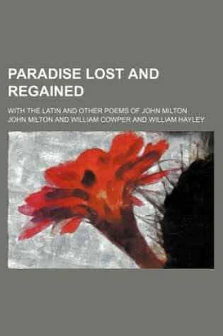 Cover of Paradise Lost and Regained; With the Latin and Other Poems of John Milton