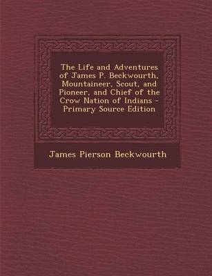 Book cover for The Life and Adventures of James P. Beckwourth, Mountaineer, Scout, and Pioneer, and Chief of the Crow Nation of Indians - Primary Source Edition