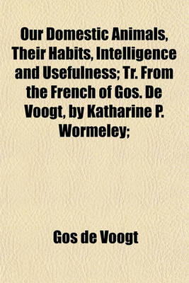 Book cover for Our Domestic Animals, Their Habits, Intelligence and Usefulness; Tr. from the French of Gos. de Voogt, by Katharine P. Wormeley;