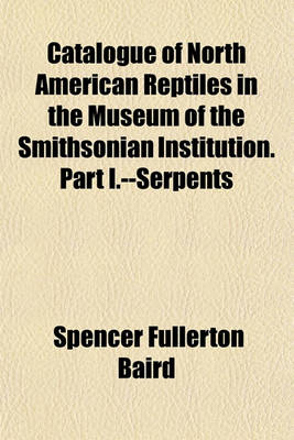 Book cover for Catalogue of North American Reptiles in the Museum of the Smithsonian Institution. Part I.--Serpents