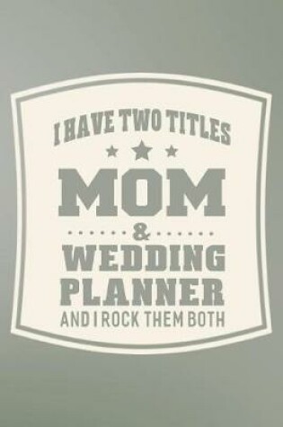 Cover of I Have Two Titles Mom & Wedding Planner And I Rock Them Both