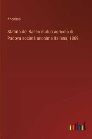 Cover of Statuto del Banco mutuo agricolo di Padova società anonima italiana, 1869